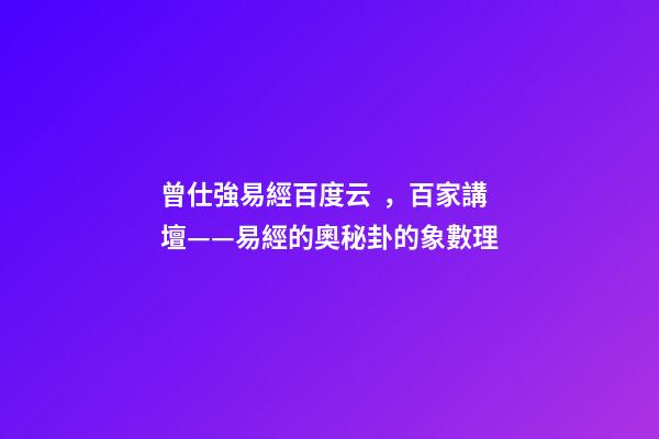 曾仕強易經百度云，百家講壇——易經的奧秘(曾仕強)卦的象數理
